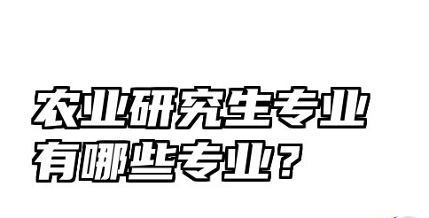 25考研常识：农业研究生专业有哪些专业？